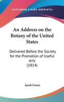 An Address On The Botany Of The United States: Delivered Before The Society For The Promotion Of Useful Arts 1166424790 Book Cover