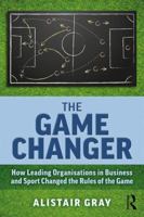 The Game Changer: How Leading Organisations in Business and Sport Changed the Rules of the Game 1138362727 Book Cover