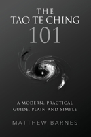 The Tao Te Ching 101: a modern, practical guide, plain and simple 1537774441 Book Cover