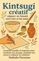Kintsugi créatif : réparer en beauté avec l’art et les mots: Un guide sensible et inspirant pour retrouver ton énergie, canaliser ton stress et ... by Nathalie PERSONNE) (French Edition) B0FPQMV7TQ Book Cover