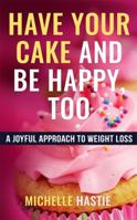 Have Your Cake and Be Happy, Too: A Joyful Approach to Weight Loss 0999577301 Book Cover