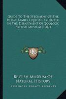 Guide To The Specimens Of The Horse Family Equidae, Exhibited In The Department Of Zoology, British Museum 1164662767 Book Cover