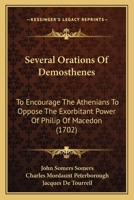 Several Orations Of Demosthenes: To Encourage The Athenians To Oppose The Exorbitant Power Of Philip Of Macedon 1165934175 Book Cover