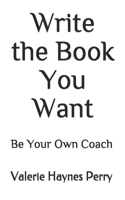 Write the Book You Want: Be Your Own Coach 1986137333 Book Cover