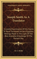 Joseph Smith As A Translator: A Candid Examination Of His Claims To Have Translated Ancient Egyptian Writings Made In The Light Of The Best Available Knowledge Of The Present Day 1432597361 Book Cover