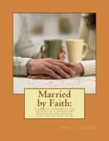 Married by Faith: A biblical handbook for anyone in a Christian marriage, or any: A biblical handbook for anyone in a Christian marriage, or anyone who would like to be 1493618792 Book Cover