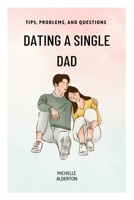 DATING A SINGLE DAD: TIPS, PROBLEMS, AND QUESTIONS B0BHMPMHDC Book Cover