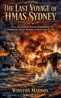 The Last Voyage of HMAS Sydney: How the German Raider Kormoran Terrorized Allied Shipping Under Fake Flags B0H9NCLQBM Book Cover
