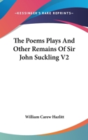 The Poems Plays And Other Remains Of Sir John Suckling V2 1428647627 Book Cover