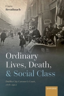 Ordinary Lives, Death, and Social Class: Dublin City Coroner's Court, 1876-1902 0198865783 Book Cover