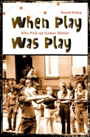 When Play Was Play: Why Pick-Up Games Matter 1438426046 Book Cover