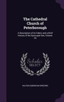 The Cathedral Church of Peterborough: A Description of Its Fabric and a Brief History of the Episcopal See, Volume 24 1356733832 Book Cover