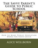 The Savvy Parent's Guide to Public School: How to Make Public Education Work for Your Child 1500470813 Book Cover