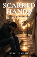 Scarred Hands: The Healing of a Wounded Soul 1479619361 Book Cover