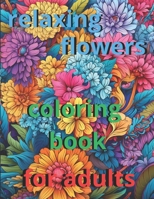 anxiety relief coloring book for adults 50 relaxing flowers: "Immerse yourself in floral serenity: A relaxing journey through exquisite flowers to release stress and spark your creativity" B0CWLVNBW6 Book Cover