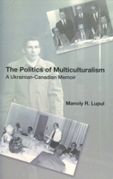 The Politics Of Multiculturalism: A Ukrainian-Canadian Memoir 1894865014 Book Cover