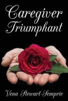 Caregiver Triumphant: How to Overcome Stress and Thrive in Your Role as a Family Caregiver 1533686629 Book Cover