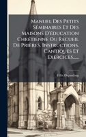 Manuel Des Petits SÃ(c)minaires Et Des Maisons D'Ã(c)ducation ChrÃ(c)tienne Ou Recueil De Prières, Instructions, Cantiques Et Exercices...... (French Edition) 1024649075 Book Cover
