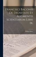 Francisci Baconis De Dignitate Et Augmentis Scientiarum Libri Ix. 1018506926 Book Cover
