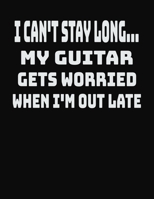 I Can't Stay Long... My Guitar Gets Worried When I'm Out Late: College Ruled Notebook Journal for Guitar Lovers 170406578X Book Cover