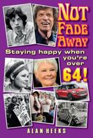 Not Fade Away: Staying Happy When You're Over 64 154474112X Book Cover