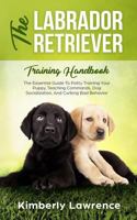 The Labrador Retriever Training Handbook: The Essential Guide To Potty Training Your Puppy, Teaching Commands, Dog Socialization, And Curbing Bad Behavior 3903331058 Book Cover