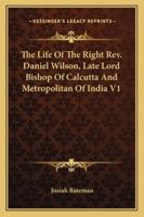 The Life Of The Right Rev. Daniel Wilson, Late Lord Bishop Of Calcutta And Metropolitan Of India V1 1432543377 Book Cover