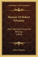 Memoir Of Robert Wheaton: With Selections From His Writings 0530653796 Book Cover