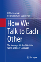 How We Talk to Each Other - The Messages We Send With Our Words and Body Language: Psychology of Human Communication 3662644363 Book Cover