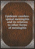 Epidemic Cerebro-Spinal Meningitis and Its Relation to Other Forms of Meningitis 1172478791 Book Cover