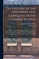 The History of the Discovery and Conquest of the Canary Islands: Tr. From a Spanish Manuscript Lately Found in the Island of Palma. With an Enquiry ... A Description of the Canary Islands, ... 101452976X Book Cover