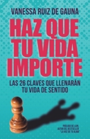 HAZ QUE TU VIDA IMPORTE: LAS 26 CLAVES QUE LLENARÁN TU VIDA DE SENTIDO 840916311X Book Cover