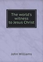 The World's Witness To Jesus Christ: The Power Of Christianity In Developing Modern Civilization 1146820496 Book Cover
