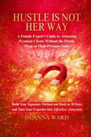 Hustle Is Not HER WAY: A Female Expert’s Guide to Attracting Premium Clients Without the Hustle, Hype or High-Pressure Sales 0645417289 Book Cover