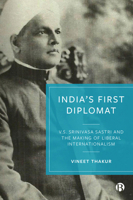 India’s First Diplomat: V.S. Srinivasa Sastri and the Making of Liberal Internationalism 1529217679 Book Cover