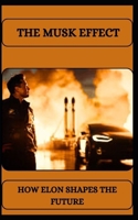 THE MUSK EFFECT HOW ELON SHAPES THE FUTURE B0DVCB778J Book Cover