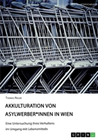 Akkulturation von Asylwerber*innen in Wien. Eine Untersuchung ihres Verhaltens im Umgang mit Lebensmitteln 3346699021 Book Cover