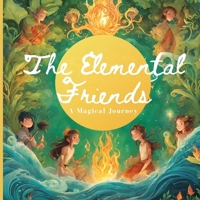 THE ELEMENTAL FRIENDS: A MAGICAL JOURNEY B0CWDSM6CG Book Cover