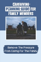 Caregiving Planning Guide For Family Members: Remove The Pressure From Caring For The Family: Caregiver Employee Handbook B09B1ZP8RM Book Cover