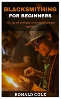 Blacksmithing for Beginners: Tools, tips and techniques to easy blacksmithing for beginners B0BBCWSCQJ Book Cover