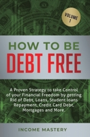 How to be Debt Free: A proven strategy to take control of your financial freedom by getting rid of debt, loans, student loans repayment, credit card debt, mortgages and more Volume 1 1647772443 Book Cover