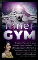 Inner GYM: Trick of Parenting your Mind and Body to Live a Life of Happiness, Fulfilment & Overwhelming SUCCESS B0DWTGJXGP Book Cover