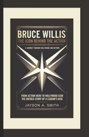 Bruce Willis: The Icon Behind the Action - A Journey Through Hollywood and Beyond: From Action Hero to Hollywood Icon: The Untold Story of a Legend’s Rise B0DSWD173H Book Cover