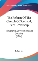 The Reform Of The Church Of Scotland, Part 1, Worship: In Worship, Government And Doctrine 1437297293 Book Cover