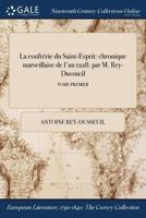 La confrérie du Saint-Esprit: chronique marseillaise de l'an 1228: par M. Rey-Dussueil; TOME PREMIER 1375289144 Book Cover