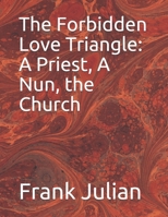 The Forbidden Love Triangle: A Priest, A Nun, the Church 1708255907 Book Cover