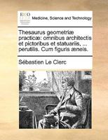 Thesaurus geometriæ practicæ: omnibus architectis et pictoribus et statuariis, ... perutilis. Cum figuris æneis. 1170694268 Book Cover