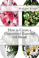 How to Create a Customized Essential Oil Blend (Aromatherapy) 1490499229 Book Cover
