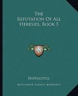 The Refutation of all Heresies, Book 5 1419180193 Book Cover