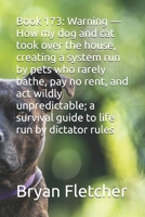 Book 173: Warning — How my dog and cat took over the house, creating a system run by pets who rarely bathe, pay no rent, and act wildly unpredictable; a survival guide to life run by dictator rules B0GZYJ7RPQ Book Cover